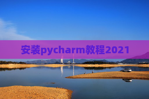 安装pycharm教程2021